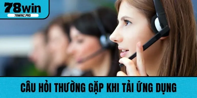 Câu hỏi thường gặp khi tải ứng dụng